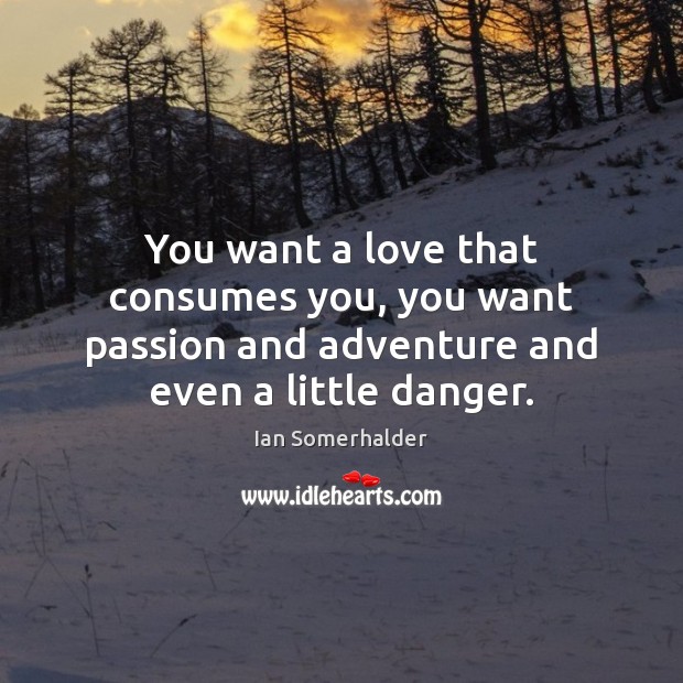 You want a love that consumes you, you want passion and adventure Ian Somerhalder Picture Quote