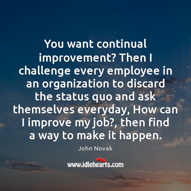 You want continual improvement? Then I challenge every employee in an organization John Novak Picture Quote