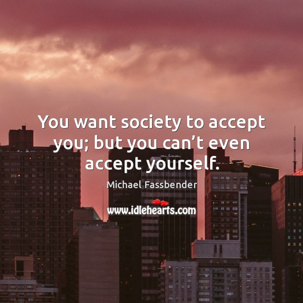 You want society to accept you; but you can’t even accept yourself. Accept Quotes Image