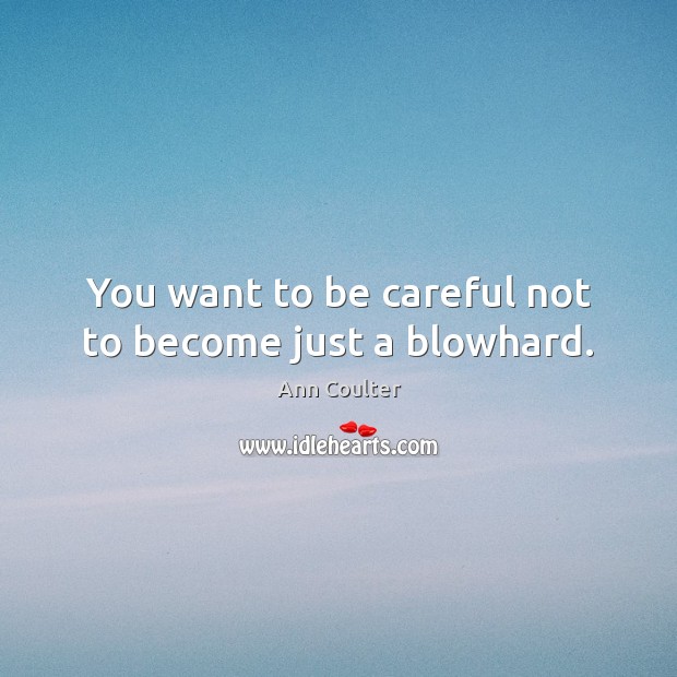 You want to be careful not to become just a blowhard. Picture Quotes Image