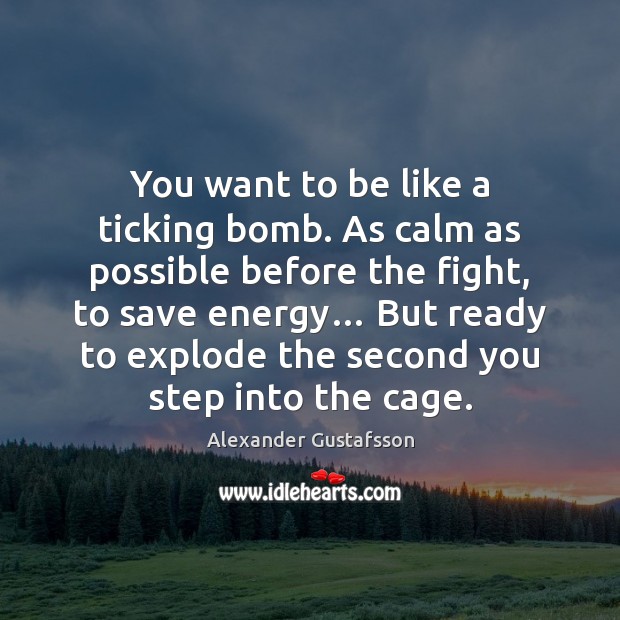 You want to be like a ticking bomb. As calm as possible Alexander Gustafsson Picture Quote