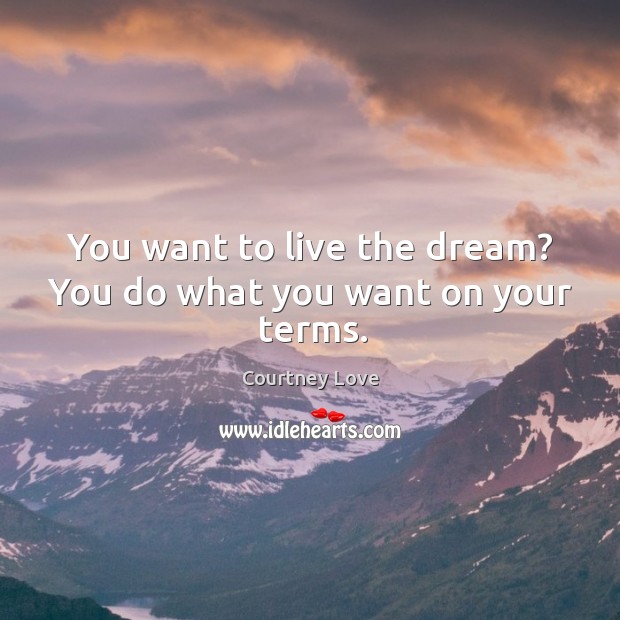 You want to live the dream? You do what you want on your terms. Courtney Love Picture Quote