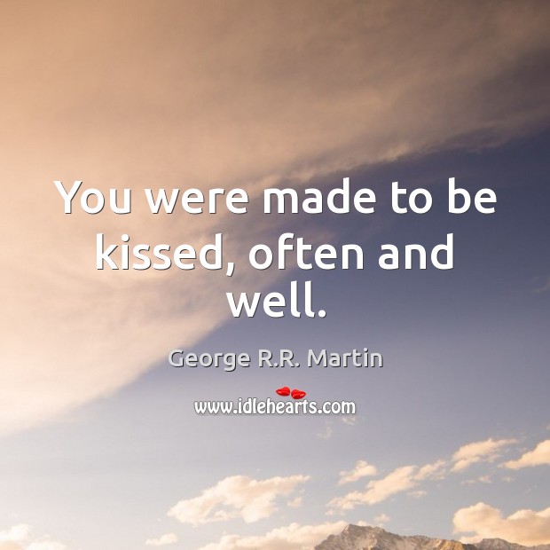 You were made to be kissed, often and well. George R.R. Martin Picture Quote