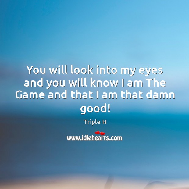 You Will Look Into My Eyes And You Will Know I Am The Game And