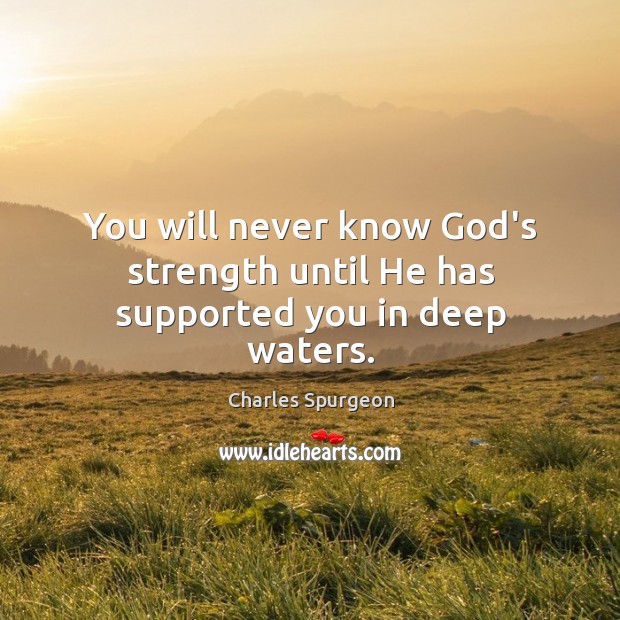 You will never know God’s strength until He has supported you in deep waters. Image