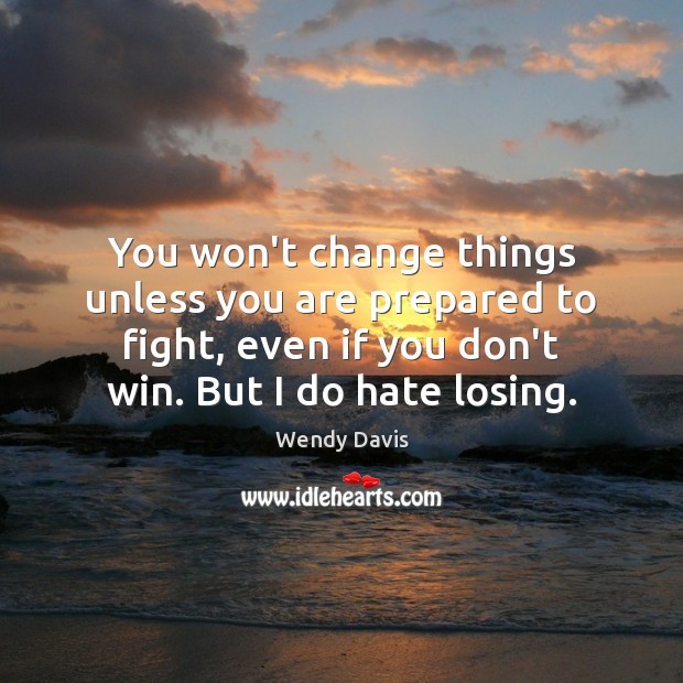 You won’t change things unless you are prepared to fight, even if Image