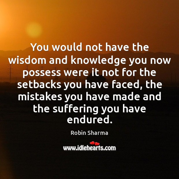 You would not have the wisdom and knowledge you now possess were Robin Sharma Picture Quote