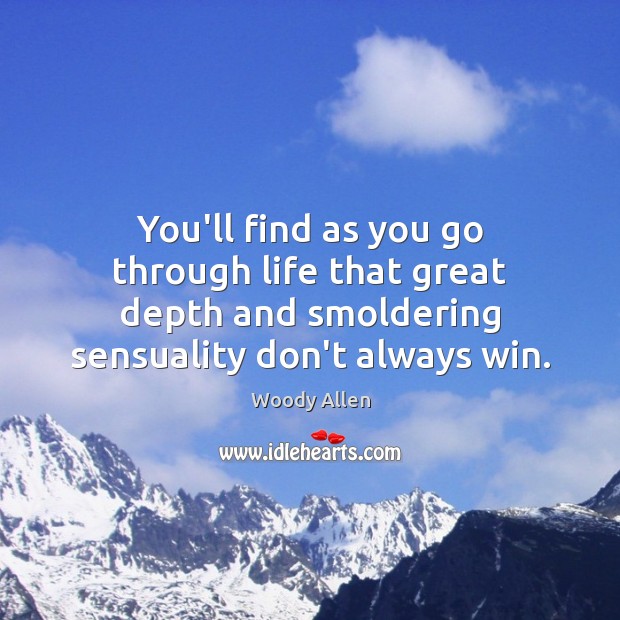 You’ll find as you go through life that great depth and smoldering Woody Allen Picture Quote