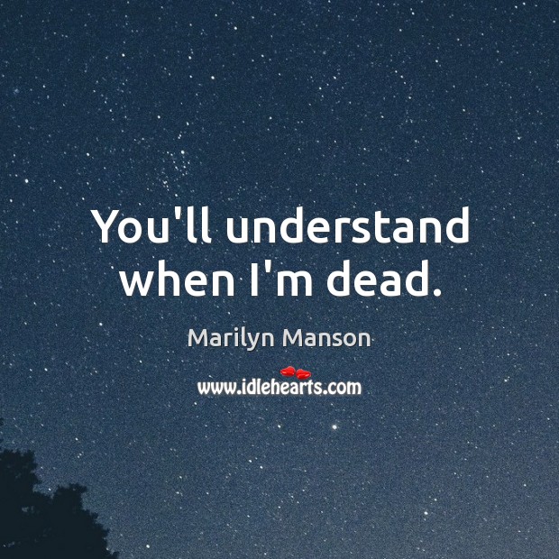 You’ll understand when I’m dead. Marilyn Manson Picture Quote