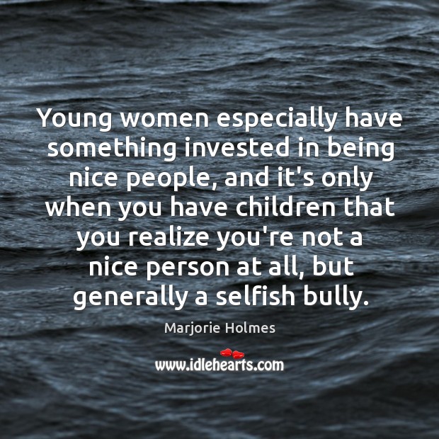 Young women especially have something invested in being nice people, and it’s Selfish Quotes Image