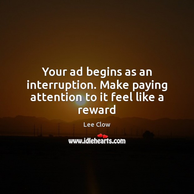 Your ad begins as an interruption. Make paying attention to it feel like a reward Picture Quotes Image