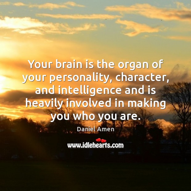 Your brain is the organ of your personality, character, and intelligence and Daniel Amen Picture Quote