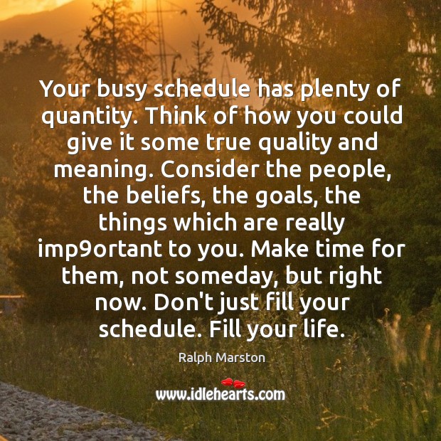 Your busy schedule has plenty of quantity. Think of how you could Ralph Marston Picture Quote