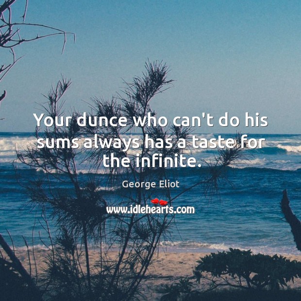 Your dunce who can’t do his sums always has a taste for the infinite. George Eliot Picture Quote