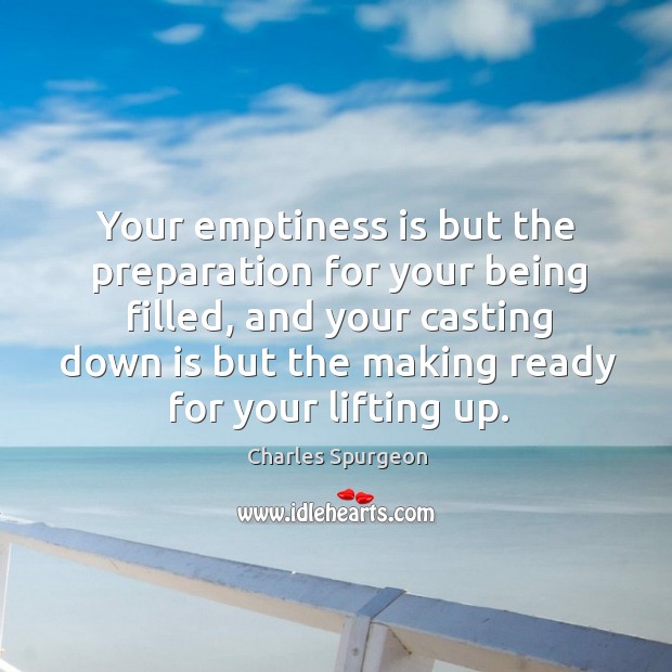 Your emptiness is but the preparation for your being filled, and your Image