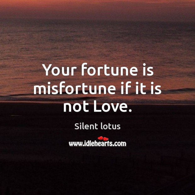 Your fortune is misfortune if it is not Love. Silent lotus Picture Quote