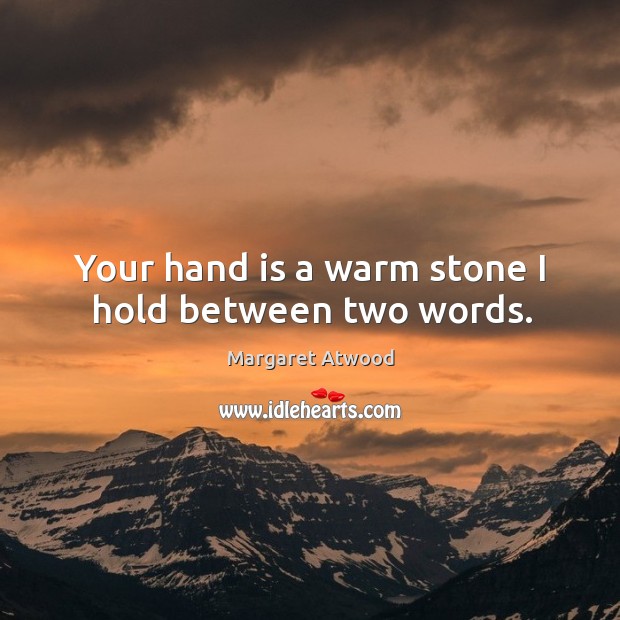 Your hand is a warm stone I hold between two words. Margaret Atwood Picture Quote