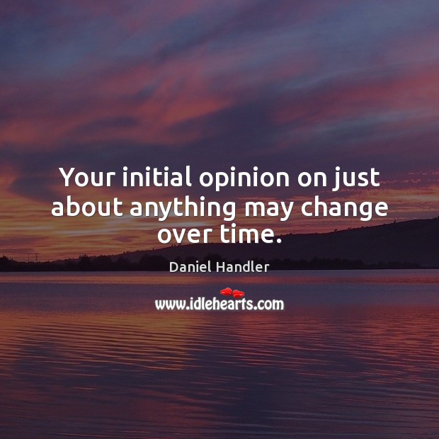 Your initial opinion on just about anything may change over time. Daniel Handler Picture Quote