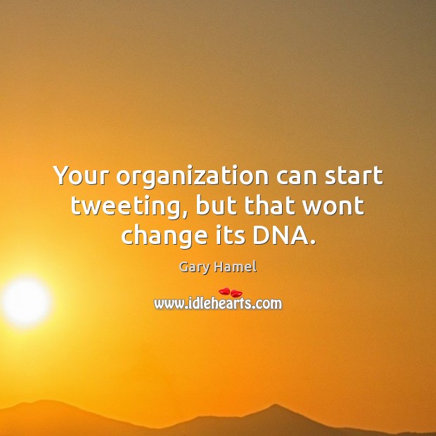 Your organization can start tweeting, but that wont change its DNA. Gary Hamel Picture Quote