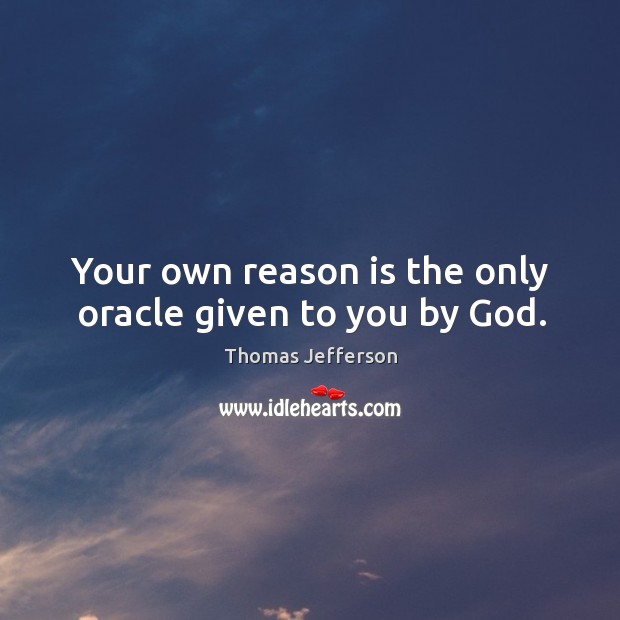 Your own reason is the only oracle given to you by God. Thomas Jefferson Picture Quote