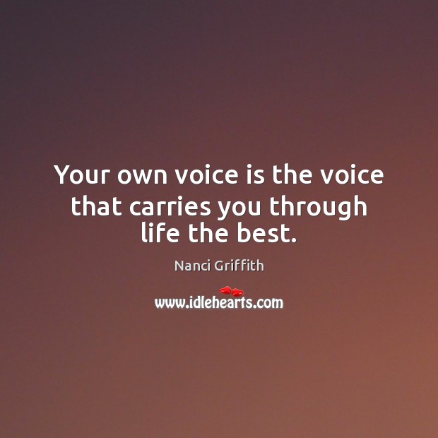 Your own voice is the voice that carries you through life the best. Nanci Griffith Picture Quote