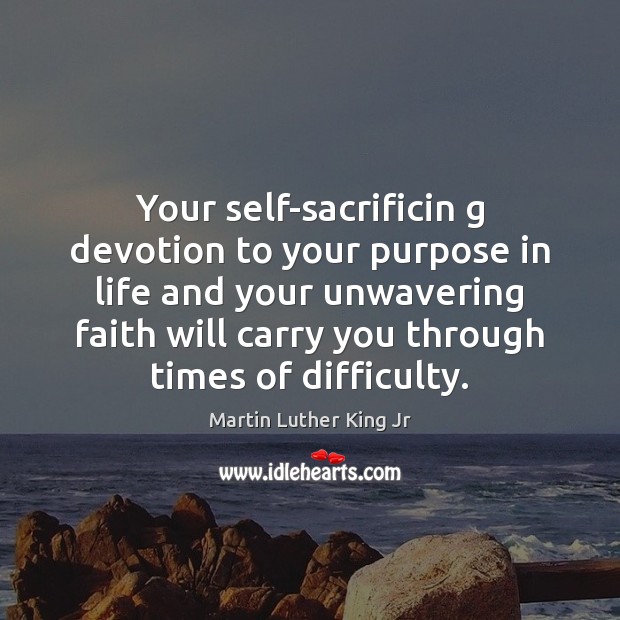 Your self-sacrificin g devotion to your purpose in life and your unwavering Martin Luther King Jr Picture Quote