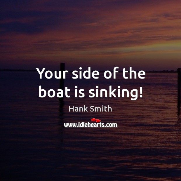 Your side of the boat is sinking! Image