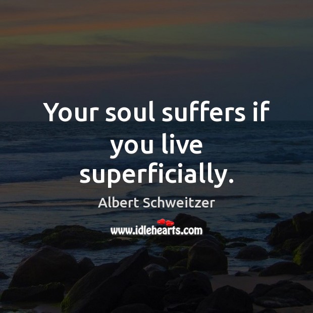 Your soul suffers if you live superficially. Albert Schweitzer Picture Quote