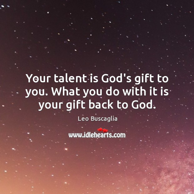 Your talent is God’s gift to you. What you do with it is your gift back to God. Gift Quotes Image