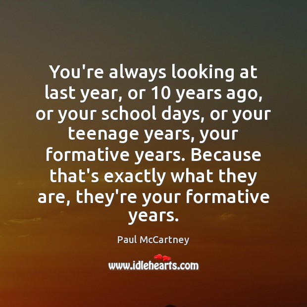 You’re always looking at last year, or 10 years ago, or your school Paul McCartney Picture Quote