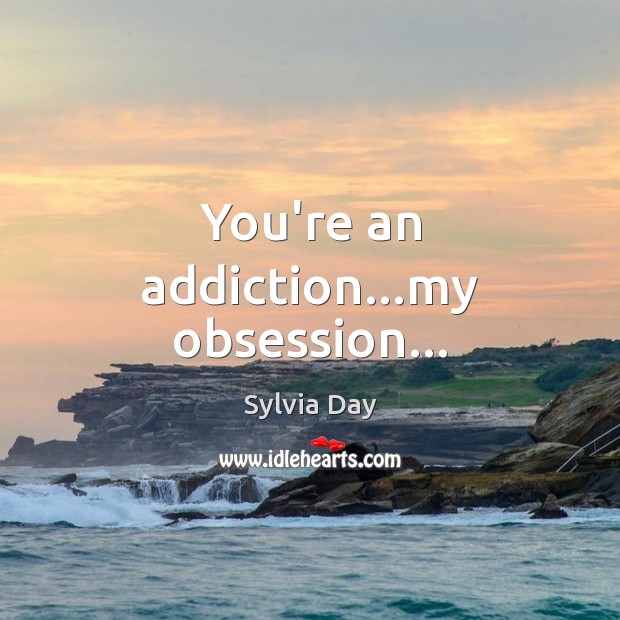 You're An Addiction…My Obsession… - Idlehearts