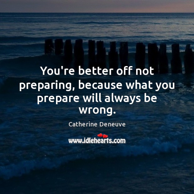 You’re better off not preparing, because what you prepare will always be wrong. Picture Quotes Image