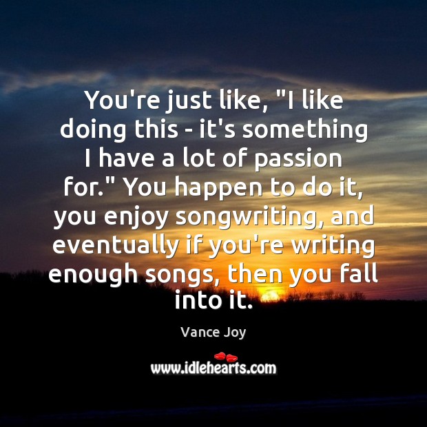 You’re just like, “I like doing this – it’s something I have Passion Quotes Image