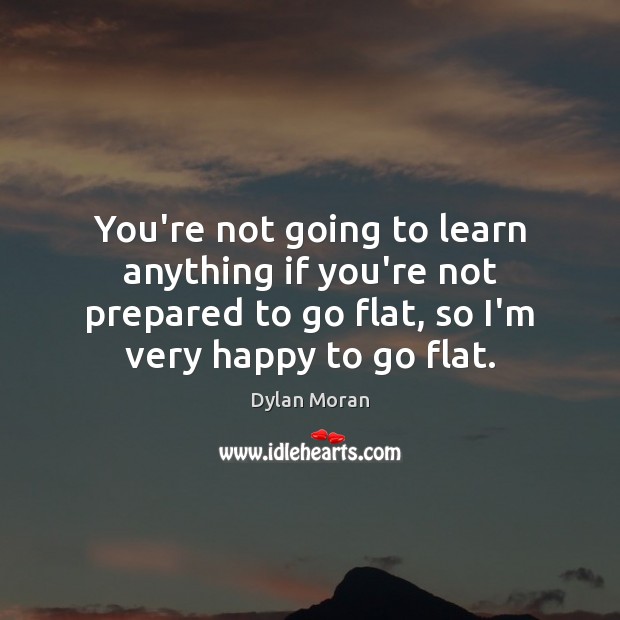 You’re not going to learn anything if you’re not prepared to go Dylan Moran Picture Quote