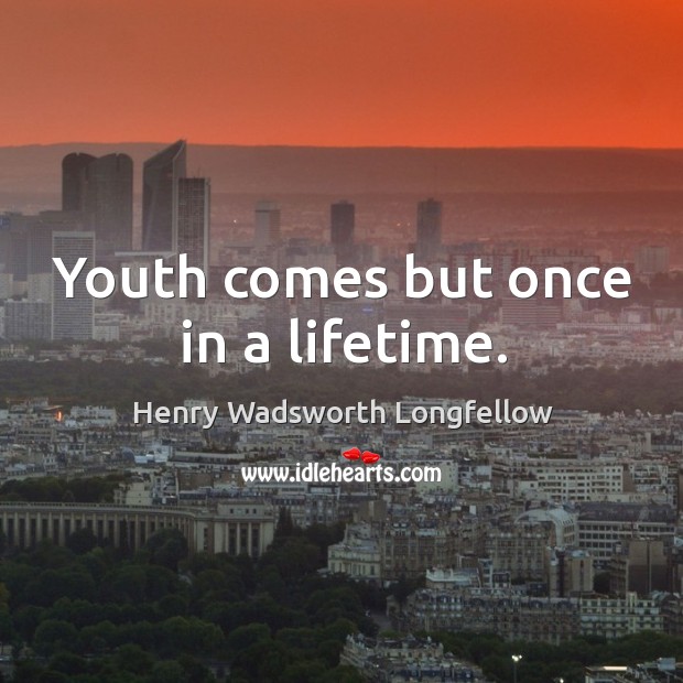 Youth comes but once in a lifetime. Henry Wadsworth Longfellow Picture Quote