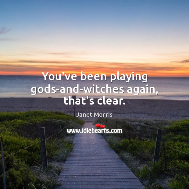 You’ve been playing Gods-and-witches again, that’s clear. Picture Quotes Image