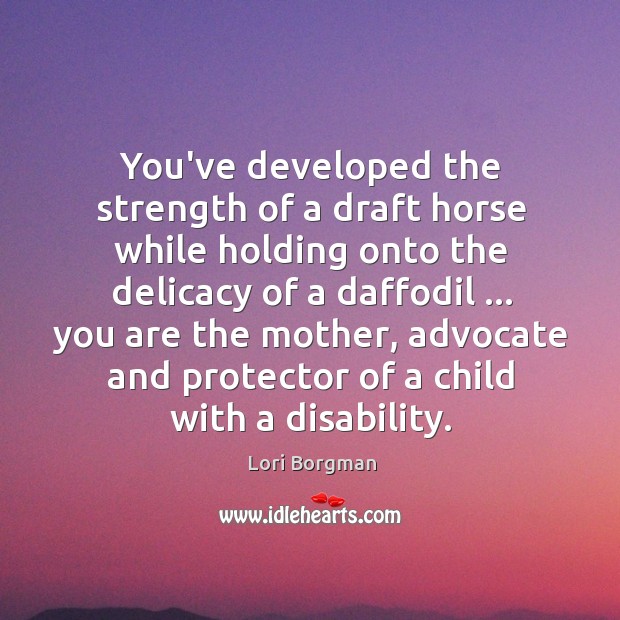 You’ve developed the strength of a draft horse while holding onto the Lori Borgman Picture Quote