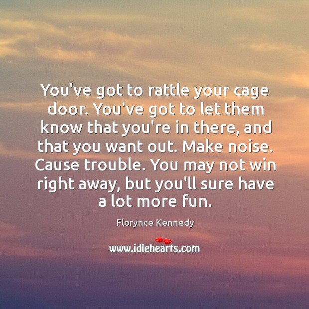 You’ve got to rattle your cage door. You’ve got to let them Florynce Kennedy Picture Quote