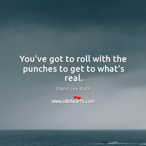 You’ve got to roll with the punches to get to what’s real. Image