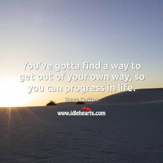 You’ve gotta find a way to get out of your own way, so you can progress in life. Progress Quotes Image