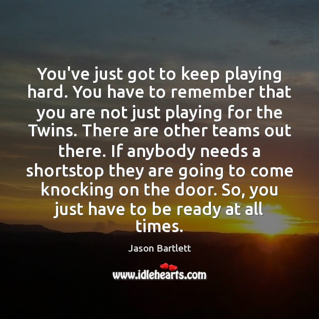 You’ve just got to keep playing hard. You have to remember that Picture Quotes Image