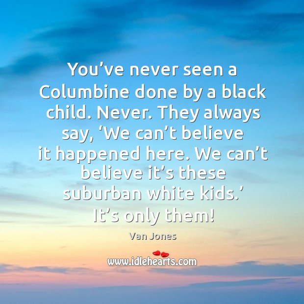 You’ve never seen a columbine done by a black child. Van Jones Picture Quote